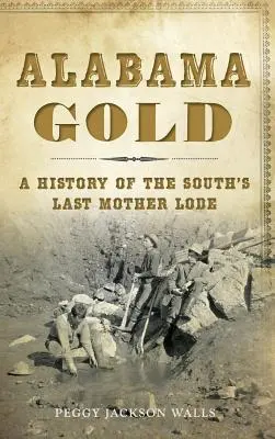Alabama Gold: Eine Geschichte der letzten Hauptader des Südens - Alabama Gold: A History of the South's Last Mother Lode