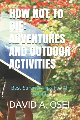 WIE MAN NICHT STIRBT: ABENTEUER UND AUSSENAKTIVITÄTEN: Die besten Überlebenstipps für alle Fälle - HOW NOT To DIE: ADVENTURES AND OUTDOOR ACTIVITIES: Best Survival Tips For All Events