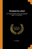 Wrecked On a Reef: Oder: Zwanzig Monate auf den Auckland-Inseln. Tr. Aus dem Fr - Wrecked On a Reef: Or, Twenty Months Among the Auckland Isles. Tr. From the Fr