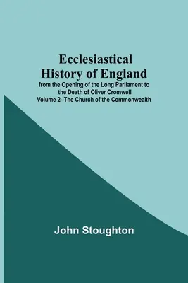 Kirchengeschichte Englands von der Eröffnung des Langen Parlaments bis zum Tod Oliver Cromwells Band 2 - Die Kirche des Commonwealth - Ecclesiastical History Of England From The Opening Of The Long Parliament To The Death Of Oliver Cromwell Volume 2--The Church Of The Commonwealth