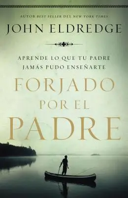 Forjado Por El Padre: Aprende Lo Que Tu Padre Jams Pudo Ensearte