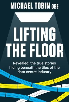 Den Boden heben: Enthüllt: Die wahren Geschichten, die sich unter den Kacheln der Rechenzentrumsbranche verbergen - Lifting The Floor: Revealed: the true stories hiding beneath the tiles of the data centre industry