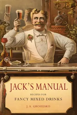 Jack's Handbuch: Rezepte für ausgefallene Mischgetränke und wann und wie man sie serviert - Jack's Manual: Recipes for Fancy Mixed Drinks and When and How to Serve Them