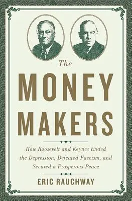 Die Geldmacher: Wie Roosevelt und Keynes die Depression beendeten, den Faschismus besiegten und einen wohlhabenden Frieden sicherten - The Money Makers: How Roosevelt and Keynes Ended the Depression, Defeated Fascism, and Secured a Prosperous Peace