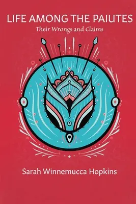 Das Leben unter den Paiuten: Ihr Unrecht und ihre Ansprüche - Life Among the Paiutes: Their Wrongs and Claims