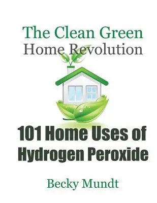 101 Anwendungen von Wasserstoffperoxid im Haushalt: Die Revolution des sauberen, grünen Zuhauses - 101 Home Uses of Hydrogen Peroxide: The Clean Green Home Revolution