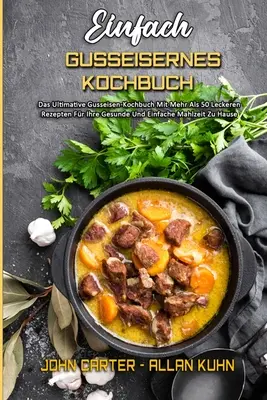 Einfach Gusseisernes Kochbuch: Das Ultimative Gusseisen-Kochbuch Mit Mehr Als 50 Leckeren Rezepten Fr Ihre Gesunde Und Einfache Mahlzeit Zu Hause (S