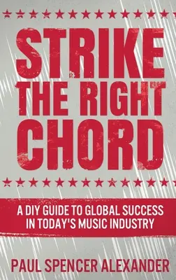Den richtigen Akkord treffen: Ein DIY-Leitfaden für den weltweiten Erfolg in der Musikindustrie von heute - Strike The Right Chord: A DIY Guide to Global Success in Today's Music Industry