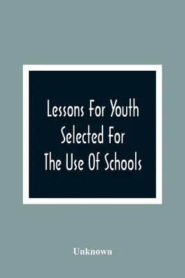 Lektionen für die Jugend: Ausgewählt für den Gebrauch von Schulen - Lessons For Youth: Selected For The Use Of Schools