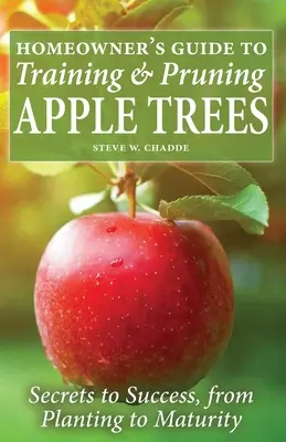 Leitfaden für Hausbesitzer zum Erziehen und Beschneiden von Apfelbäumen: Geheimnisse des Erfolgs, von der Pflanzung bis zur Reife - Homeowner's Guide to Training and Pruning Apple Trees: Secrets to Success, From Planting to Maturity