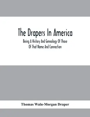 Die Drapers in Amerika, Eine Geschichte und Genealogie derer, die diesen Namen und diese Verbindung tragen - The Drapers In America, Being A History And Genealogy Of Those Of That Name And Connection