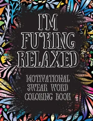 Ich bin verdammt entspannt. Motivierendes Schimpfwort-Malbuch: Motivierendes und inspirierendes Schimpfwort-Malbuch, Stressabbau und Entspannung thr - I'm Fu*king Relaxed. Motivational Swear Word Coloring Book: Motivational and Inspirational Swear Words Coloring Book, Stress Relief and Relaxation thr