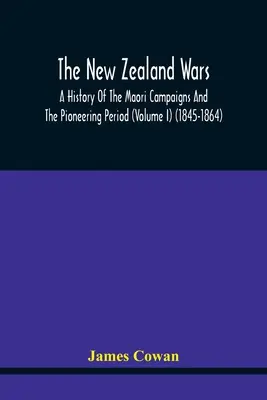 Die neuseeländischen Kriege, eine Geschichte der Maori-Feldzüge und der Pionierzeit (Band I) (1845-1864) - The New Zealand Wars, A History Of The Maori Campaigns And The Pioneering Period (Volume I) (1845-1864)