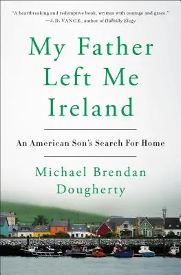 Mein Vater hat mir Irland hinterlassen: Die Suche eines amerikanischen Sohnes nach seiner Heimat - My Father Left Me Ireland: An American Son's Search for Home