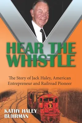 Höre die Pfeife: Die Geschichte von Jack Haley, amerikanischer Unternehmer und Eisenbahnpionier - Hear the Whistle: The Story of Jack Haley, American Entrepreneur and Railroad Pioneer