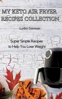 Meine Keto-Luftfritteusen-Rezeptesammlung: Supereinfache Rezepte für die Gewichtsabnahme - My Keto Air Fryer Recipes Collection: Super Simple Recipes to Help You Lose Weight