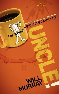 Onkel: Der ultimative Leitfaden, um die tollste Tante oder der tollste Onkel der Welt zu werden - Uncle: The Definitive Guide for Becoming the World's Greatest Aunt or Uncle