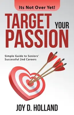 Target Your Passion: Einfacher Leitfaden für erfolgreiche 2. Karrieren von Senioren - Target Your Passion: Simple Guide to Seniors' Successful 2Nd Careers