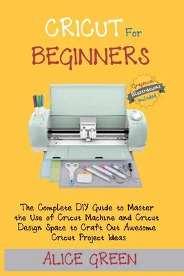 Cricut für Einsteiger: Der komplette DIY-Leitfaden für den Umgang mit der Cricut-Maschine und dem Cricut Design Space zum Basteln toller Cricut-Projekte - Cricut for Beginners: The Complete DIY Guide to Master the Use of Cricut Machine and Cricut Design Space to Craft Out Awesome Cricut Project