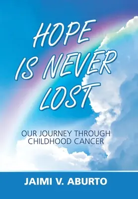 Die Hoffnung ist nie verloren: Unsere Reise durch den Krebs in der Kindheit - Hope Is Never Lost: Our Journey Through Childhood Cancer