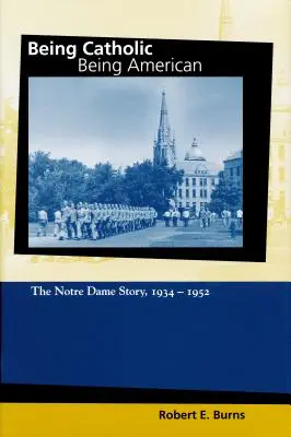 Katholisch sein, Amerikaner sein, Band 2: Die Geschichte von Notre Dame, 1934-1952 - Being Catholic, Being American, Volume 2: The Notre Dame Story, 1934-1952