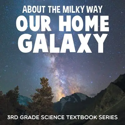 Über die Milchstraße (unsere Heimatgalaxie): Naturwissenschaftliche Lehrbuchreihe für die 3. Klasse - About the Milky Way (Our Home Galaxy): 3rd Grade Science Textbook Series