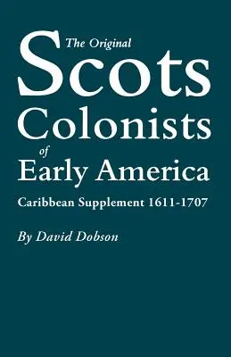 Die ursprünglichen schottischen Kolonisten im frühen Amerika: Karibische Ergänzung, 1611-1707 - The Original Scots Colonists of Early America: Caribbean Supplement, 1611-1707