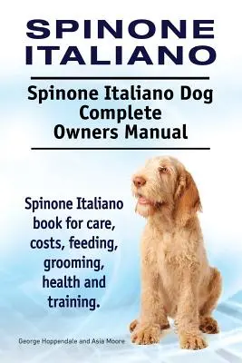 Spinone Italiano. Spinone Italiano Hund Komplettes Handbuch für Besitzer. Spinone Italiano Buch für Pflege, Kosten, Fütterung, Pflege, Gesundheit und Training. - Spinone Italiano. Spinone Italiano Dog Complete Owners Manual. Spinone Italiano book for care, costs, feeding, grooming, health and training.