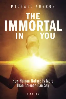 Das Unsterbliche in dir: Wie die menschliche Natur mehr ist, als die Wissenschaft sagen kann - The Immortal in You: How Human Nature Is More Than Science Can Say