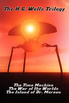 Die Trilogie von H.G. Wells: Die Zeitmaschine, Der Krieg der Welten und die Insel des Dr. Moreau - The H.G. Wells Trilogy: The Time Machine The, War of the Worlds, and the Island of Dr. Moreau