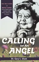 Die Berufung eines Engels: Die wahre Geschichte von Rene Caisse und einer indischen Kräutermedizin namens Essiac, dem Heilmittel der Natur gegen Krebs - Calling of an Angel: The True Story of Rene Caisse and an Indian Herbal Medicine Called Essiac, Nature's Cure for Cancer