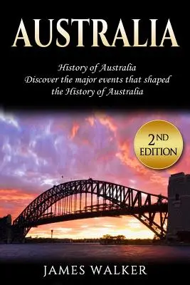 Australien: Geschichte Australiens: Entdecken Sie die wichtigsten Ereignisse, die die Geschichte Australiens geprägt haben - Australia: History of Australia: Discover the Major Events That Shaped the History of Australia