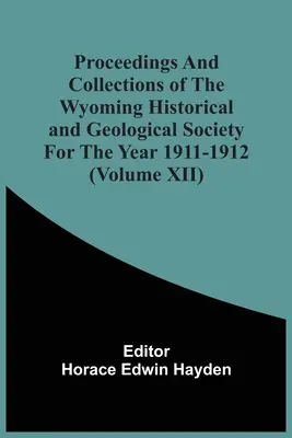 Proceedings und Sammlungen der Historischen und Geologischen Gesellschaft von Wyoming für das Jahr 1911-1912 (Band Xii) - Proceedings And Collections Of The Wyoming Historical And Geological Society For The Year 1911-1912 (Volume Xii)