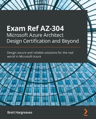 Exam Ref AZ-304 Microsoft Azure Architect Design Zertifizierung und darüber hinaus: Entwerfen Sie sichere und zuverlässige Lösungen für die reale Welt in Microsoft Azure - Exam Ref AZ-304 Microsoft Azure Architect Design Certification and Beyond: Design secure and reliable solutions for the real world in Microsoft Azure