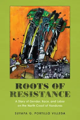 Die Wurzeln des Widerstands: Eine Geschichte von Geschlecht, Ethnie und Arbeit an der Nordküste von Honduras - Roots of Resistance: A Story of Gender, Race, and Labor on the North Coast of Honduras