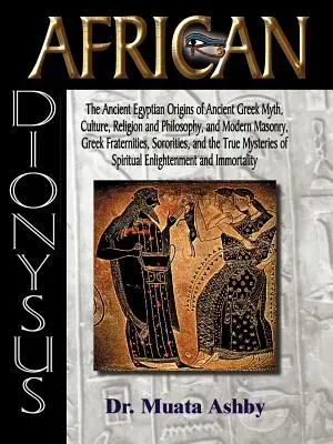 Afrikanischer Dionysos: Die altägyptischen Ursprünge des altgriechischen Mythos, der Kultur, Religion und Philosophie und der modernen Freimaurerei, Griechischer Frater - African Dionysus: The Ancient Egyptian Origins of Ancient Greek Myth, Culture, Religion and Philosophy, and Modern Masonry, Greek Frater