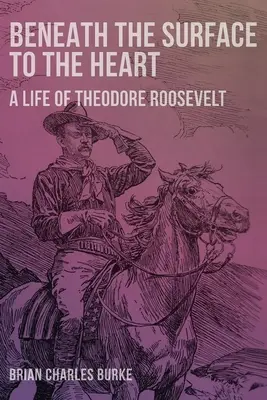 Unter der Oberfläche zum Herzen: Ein Leben von Theodore Roosevelt - Beneath the Surface to the Heart: A Life of Theodore Roosevelt