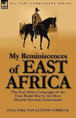 Meine Reminiszenzen an Ostafrika: Der Ostafrika-Feldzug des Ersten Weltkriegs durch den bedeutendsten deutschen Befehlshaber - My Reminiscences of East Africa: The East Africa Campaign of the First World War by the Most Notable German Commander