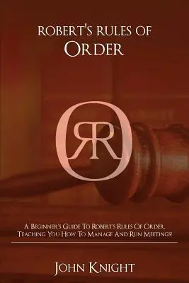 Robert's Rules of Order: Ein Leitfaden für Einsteiger zu Roberts Rules of Order, der Ihnen beibringt, wie Sie Meetings leiten und führen! - Robert's Rules of Order: A Beginner's Guide to Robert's Rules of Order, Teaching You how to Manage and Run Meetings!