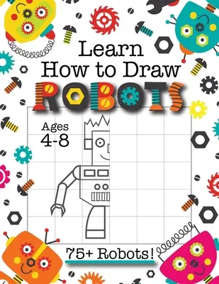 Lernen Sie, wie man Roboter zeichnet: (Alter 4-8) Beenden Sie das Bild Roboter Zeichnung Grid Activity Book für Kinder mit 75+ einzigartige Roboter-Zeichnungen (How to Draw Bo - Learn How to Draw Robots: (Ages 4-8) Finish The Picture Robot Drawing Grid Activity Book for Kids with 75+ Unique Robot Drawings (How to Draw Bo