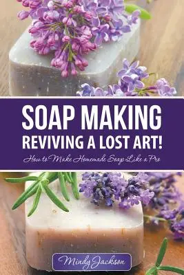 Seifenherstellung: Die Wiederbelebung einer verlorenen Kunst! Wie man Seife wie ein Profi selbst herstellt - Soap Making: Reviving a Lost Art!: How to Make Homemade Soap like a Pro