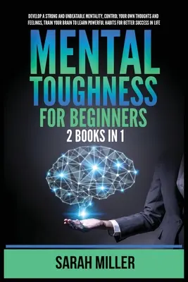 Mental Toughness for Beginners: 2 Bücher in 1: Entwickeln Sie eine starke und unschlagbare Mentalität, kontrollieren Sie Ihre eigenen Gedanken und Gefühle, trainieren Sie Ihr Gehirn zu L - Mental Toughness for Beginners: 2 Books in 1: Develop a Strong and Unbeatable Mentality, Control Your Own Thoughts and Feelings, Train Your Brain to L