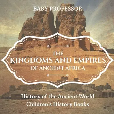 Die Königreiche und Reiche des alten Afrika - Geschichte der alten Welt - Geschichtsbücher für Kinder - The Kingdoms and Empires of Ancient Africa - History of the Ancient World - Children's History Books