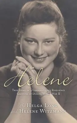 Helene: Die wahre Geschichte eines deutschen Mädchens, das während des Zweiten Weltkriegs aufwuchs und sich nicht unterkriegen ließ - Helene: True Story of a German Girl's Resilience Growing Up During World War II