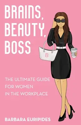 Köpfchen, Schönheit, Boss: Der ultimative Leitfaden für Frauen am Arbeitsplatz - Brains, Beauty, Boss: The Ultimate Guide for Women in the Workplace