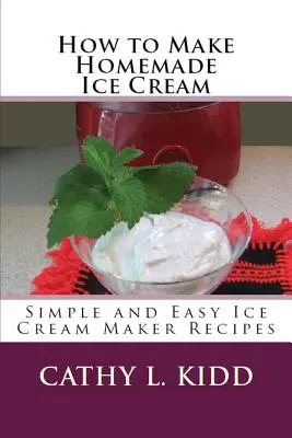 Wie man Eiscreme selbst herstellt: Einfache und leichte Rezepte für die Eismaschine - How to Make Homemade Ice Cream: Simple and Easy Ice Cream Maker Recipes