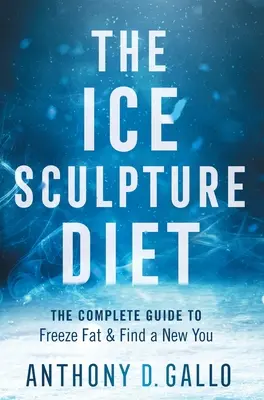 Die Eisskulptur-Diät: Der komplette Leitfaden zum Einfrieren von Fett und zum Finden eines neuen Ichs - The Ice Sculpture Diet: The Complete Guide to Freeze Fat & Find a New You