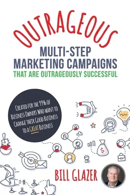 OUTRAGEOUS Multi-Step Marketing Campaigns That Are Outrageously Successful: Geschaffen für die 99% der Geschäftsinhaber, die ihr gutes Geschäft verändern wollen - OUTRAGEOUS Multi-Step Marketing Campaigns That Are Outrageously Successful: Created for the 99% of Business Owners Who Want to Change Their Good Busin