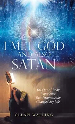 Ich traf Gott und auch Satan: Die außerkörperliche Erfahrung, die mein Leben dramatisch veränderte - I Met God and Also Satan: The Out-Of-Body Experience That Dramatically Changed My Life