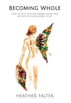 Ganzheitlich werden: Wie Sie Ihre Scherben aufsammeln und der sein können, zu dem Sie geboren wurden - Becoming Whole: How to Pick up Your Broken Pieces and Be Who You Were Born to Be